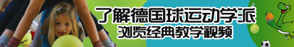 嬲入小B穴了解德国球运动学派，浏览经典教学视频。